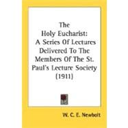Holy Eucharist : A Series of Lectures Delivered to the Members of the St. Paul's Lecture Society (1911) by Newbolt, W. C. E., 9780548610473