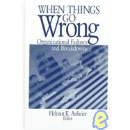 When Things Go Wrong : Organizational Failures and Breakdowns by Helmut K. Anheier, 9780761910473