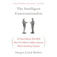 The Intelligent Conversationalist 31 Cheat Sheets That Will Show You How to Talk to Anyone About Anything, Anytime by Webber, Imogen Lloyd, 9781250040473