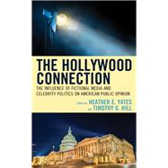 The Hollywood Connection The Influence of Fictional Media and Celebrity Politics on American Public Opinion by Yates, Heather E.; Hill, Timothy G.; DeWitt, Darin; Evans, Heather K.; Harvey, Mark; Kirkpatrick, Kellee J.; Mulligan, Kenneth; Nownes, Anthony J.; Stoutenborough, James W.; Van Fleet, Ashley R., 9781498570473