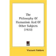 The Philosophy Of Humanism And Of Other Subjects by Haldane, Viscount, 9780548770474