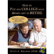 How to Pay for College with Money Left to Retire : Includes Section to Students-Why College Is Important and Hints to Survive Your First Year in College by Kramer, Scott L., 9781598860474
