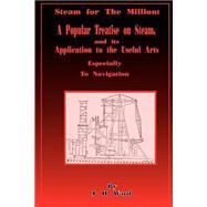 Steam for the Million : A Popular Treatise on Steam and Its Application to the Useful Arts Especially to Navigation by Ward, J. H., 9781589630475