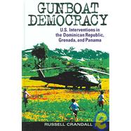 Gunboat Democracy U.S. Interventions in the Dominican Republic, Grenada, and Panama by Crandall, Russell, 9780742550476