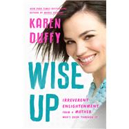 Wise Up Irreverent Enlightenment from a Mother Who's Been Through It by Duffy, Karen, 9781541620476