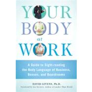Your Body at Work A Guide to Sight-reading the Body Language of Business, Bosses, and Boardrooms by Givens, David; Navarro, Joe, 9780312570477
