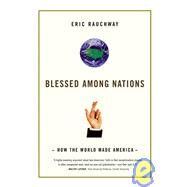 Blessed Among Nations How the World Made America by Rauchway, Eric, 9780809030477