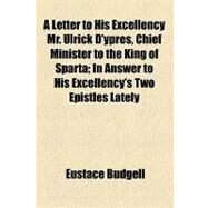 A Letter to His Excellency Mr. Ulrick D'ypres, Chief Minister to the King of Sparta: In Answer to His Excellency's Two Epistles Lately Published in the Daily Courant With a Word or Two to the Hyp-Doctor, Mr. Osborne, and Mr. Walsingham by Budgell, Eustace, 9781154450477