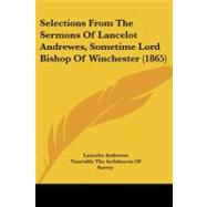 Selections from the Sermons of Lancelot Andrewes, Sometime Lord Bishop of Winchester by Andrewes, Lancelot, 9781437070477