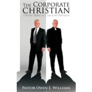 The Corporate Christian: Christian Beliefs Vs. Corporate Behaviors by Williams, Owen E., 9781466920477