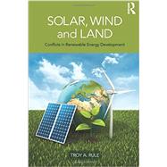 Solar, Wind and Land: Conflicts in Renewable Energy Development by Rule; Troy A., 9780415520478