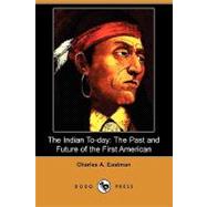 The Indian To-day: The Past and Future of the First American by Eastman, Charles Alexander, 9781409960478