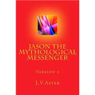 Jason the Mythological Messenger by Aster, J. V., 9781500940478