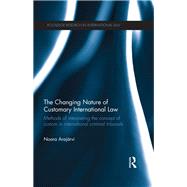 The Changing Nature of Customary International Law: Methods of Interpreting the Concept of Custom in International Criminal Tribunals by ArajSrvi; Noora, 9781138210479