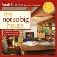 Not So Big House : A Blueprint for the Way We Really Live by SUSANKA, SARAHOBOLENSKY, KIRA, 9781600850479