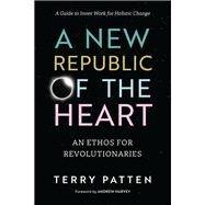 A New Republic of the Heart An Ethos for Revolutionaries--A Guide to Inner Work for Holistic Change by Patten, Terry; Harvey, Andrew, 9781623170479