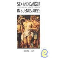 Sex & Danger in Buenos Aires by Guy, Donna J., 9780803270480