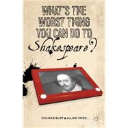 What's the Worst Thing You Can Do to Shakespeare? by Burt, Richard; Yates, Julian, 9781137270481