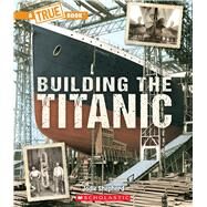 Building The Titanic (A True Book: The Titanic) by Shepherd, Jodie, 9781338840483