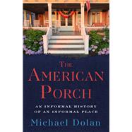 The American Porch An Informal History of an Informal Place by Dolan, Michael, 9781504090483