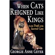 When Cats Reigned Like Kings: On the Trail of the Sacred Cats by Geyer,Georgie Anne, 9781138540484
