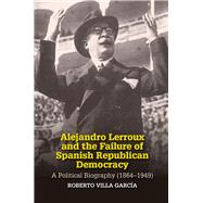 Alejandro Lerroux and the Failure of Spanish Republican Democracy A Political Biography (1864-1949) by Villa Garcia, Roberto, 9781789760484