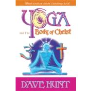 Yoga and the Body of Christ : What Position Should Christians Hold? by Hunt, Dave, 9781928660484