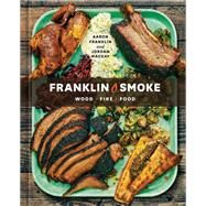 Franklin Smoke Wood. Fire. Food. [A Cookbook] by Franklin, Aaron; Mackay, Jordan, 9781984860484