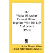The Works Of Arthur Clement Hilton; Together With His Life And Letters by Hilton, Arthur Clement; Edgcumbe, Edward Robert Pearce, 9780548730485
