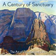 A Century of Sanctuary The Art of Zion National Park by Redford, Robert; Hassrick, Peter  H.; Hafen, Lyman; Reeder, Deborah, 9780915630486