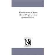 Select Discourses of Sereno Edwards Dwight: With a Memoir of His Life by Dwight, Sereno Edwards, 9781425550486