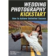 Wedding Photography Kickstart How to Achieve Unlimited Success by Wright, Liliana; Wright, Pete, 9781682030486