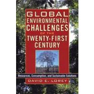 Global Environmental Challenges of the Twenty-First Century Resources, Consumption, and Sustainable Solutions by Lorey, David E., 9780842050487