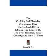 The Conkling And Blaine-Fry Controversy, 1866: The Outbreak of the Lifelong Feud Between the Two Great Statesmen, Roscoe Conkling and James G. Blaine by Fry, James B., 9781432540487