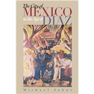 The City of Mexico in the Age of Diaz by Johns, Michael, 9780292740488