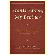 Frantz Fanon, My Brother Doctor, Playwright, Revolutionary by Nethery, Daniel; Fanon, Joby, 9780739180488