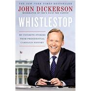 Whistlestop My Favorite Stories from Presidential Campaign History by Dickerson, John, 9781455540488