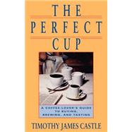 The Perfect Cup A Coffee Lover's Guide To Buying, Brewing, And Tasting by Castle, Timothy J., 9780201570489