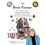 The Brain Pioneer The True Story of How Barbara Arrowsmith-Young Used Brain Science to Help C by Eaton, Howard, 9781543950489