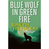 Blue Wolf In Green Fire A Woods Cop Mystery by Heywood, Joseph, 9781493040490