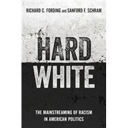 Hard White The Mainstreaming of Racism in American Politics by Fording, Richard C.; Schram, Sanford F., 9780197500491
