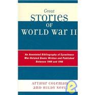 Great Stories of World War II An Annotated Bibliography of Eyewitness War-Related Books Written and Published Between 1940 and 1946 by Coleman, Arthur; Neel, Hildy, 9780810850491