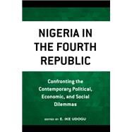 Nigeria in the Fourth Republic Confronting the Contemporary Political, Economic, and Social Dilemmas by Udogu, E. Ike; Assensoh, A. B.; Alex-Assensoh, Yvette M.; Aka, Philip C.; Balogun, Joseph A.; Kalu, Kelechi A.; Kieh, George K., Jr.; Odunsi, Bennett A.; Udogu, E. Ike; Vaughan, Olufemi; Zalanga, Samuel, 9781666900491