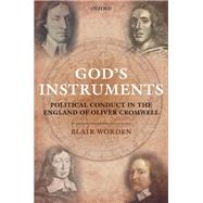 God's Instruments Political Conduct in the England of Oliver Cromwell by Worden, Blair, 9780199570492