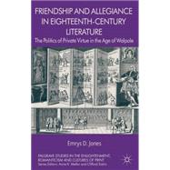 Friendship and Allegiance in Eighteenth-Century Literature The Politics of Private Virtue in the Age of Walpole by Jones, Emrys, 9781137300492