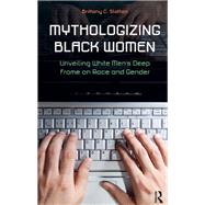 Mythologizing Black Women: Unveiling White Men's Racist Deep Frame on Race and Gender by Slatton,Brittany C., 9781612050492