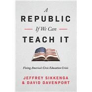 A Republic, If We Can Teach It Fixing America's Civic Education Crisis by Sikkenga, Jeffrey; Davenport, David, 9781645720492