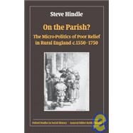 On the Parish? The Micro-Politics of Poor Relief in Rural England 1550-1750 by Hindle, Steve, 9780199560493