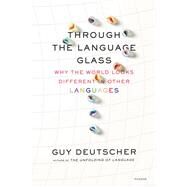 Through the Language Glass Why the World Looks Different in Other Languages by Deutscher, Guy, 9780312610494
