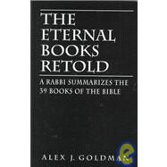 The Eternal Books Retold A Rabbi Summarizes the 39 Books of the Bible by Goldman, Alex J., 9780765760494
